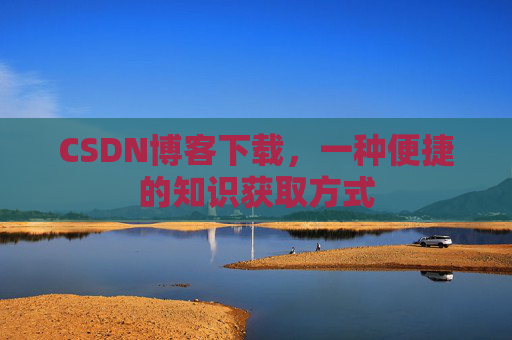 CSDN博客下载，一种便捷的知识获取方式
